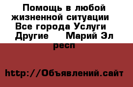 Помощь в любой жизненной ситуации - Все города Услуги » Другие   . Марий Эл респ.